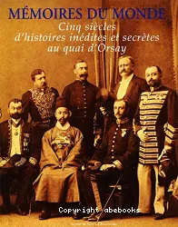 Mémoires du monde, cinq siècles d'histoires inédites et secrètes au Quai d'Orsay