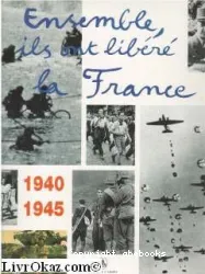 Ensemble, ils ont libéré la France1940-1945