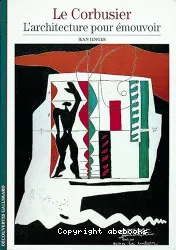 Le Corbusier, l'architecture pour émouvoir