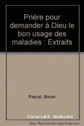 Prière pour demander à Dieu le bon usage des maladies ; Suivi de Présentation et commentaire de Jean Mesnard (extraits)