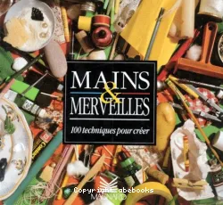 Mains et merveilles, 100 techniques pour créer