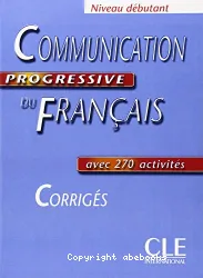 Communication progressive du français avec 270 activités. Niveau débutant. Corrigés.