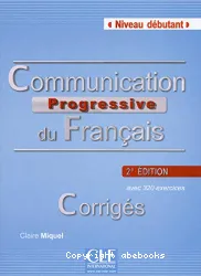 Communication progressive du français avec 320 exercices. Niveau débutant. Corrigé.