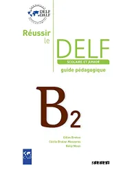Réussir le DELF scolaire et junior niveau B2. Guide pédagogique