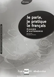 Je parle, je pratique le français. Cahier d'autonomie