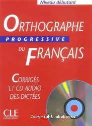 Orthographe progressive du français avec 400 exercices. Niveau débutant. Corrigés