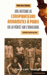 Une Histoire de conspirateurs annamites à Paris ou La Vérité sur l' Indochine