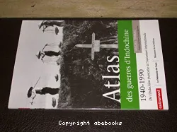 Atlas des guerres d'Indochine 1940-1990, de l'Indochine française à l'ouverture internationale