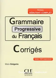 Grammaire progressive du français avec 200 exercices. Niveau débutant complet. Corrigés