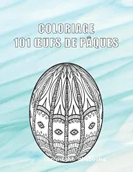 COLORIAGE 101 OEUFS DE PÂQUES: 101 dessins antistress à colorier pour les jeunes et les adultes