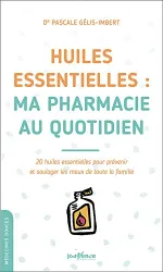 Huiles essentielles : Ma pharmacie au quotidien: 20 huiles essentielles pour prévenir et soulager les maux de toute la famille