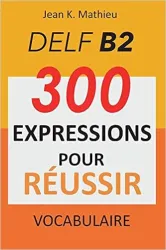 DELF B2 - 300 expressions pour reussir