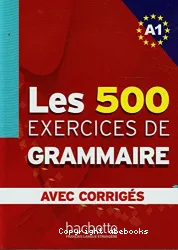 Les 500 exercices de grammaire. Niveau A1