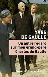 Un autre regard sur mon grand-père Charles de Gaulle