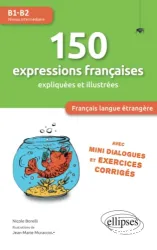 150 expressions françaises expliquées et illustrées avec mini-dialogues et exercices corrigés. Français langue étrangère